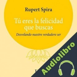 Audiolibro Tú Eres la Felicidad Que Buscas Rupert Spira