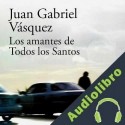 Audiolibro Los amantes de Todos los Santos Juan Gabriel Vásquez