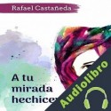 Audiolibro A Tu Mirada Hechicera Rafael Castañeda