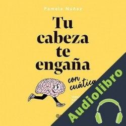 Audiolibro Tu cabeza te engaña con cuática Pamela Núñez