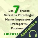 Audiolibro Los 7 Trucos Secretos Para Pagar Menos Impuestos y Proteger tu Patrimonio Libertad Fiscal
