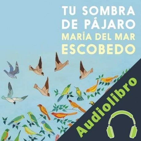 Audiolibro Tu Sombra de Pájaro María del Mar Escobedo