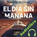 Audiolibro El día sin mañana Lara A. Serodio