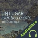 Audiolibro Un lugar idéntico a este José Urriola
