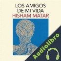 Audiolibro Los amigos de mi vida Hisham Matar