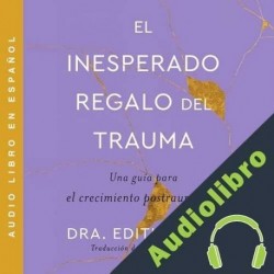 Audiolibro The Unexpected Gift of Trauma  El inesperado regalo del traum Edith Shiro