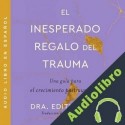 Audiolibro The Unexpected Gift of Trauma  El inesperado regalo del traum Edith Shiro