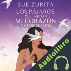 Audiolibro Los pájaros que habitan mi corazón y otros cuentos Sue Zurita