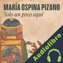 Audiolibro Solo un poco aquí María Ospina Pizano