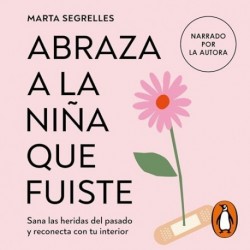 Audiolibro Abraza a la niña que fuiste Sana las heridas del pasado y reconecta con tu interior Marta Segrelles