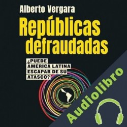 Audiolibro Repúblicas defraudadas Alberto Vergara