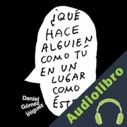 Audiolibro ¿Qué hace alguien como tú en un lugar como este? Daniel Gómez Iñiguez