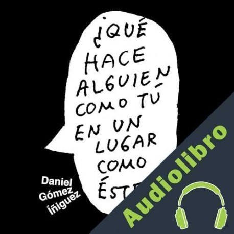 Audiolibro ¿Qué hace alguien como tú en un lugar como este? Daniel Gómez Iñiguez
