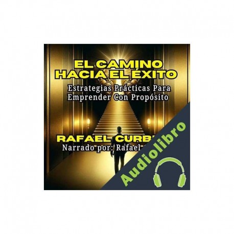 Audiolibro El Camino Hacia el Éxito: Estrategias Prácticas para Emprender con Propósito Rafael Curbelo