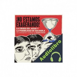 Audiolibro ¡No estamos exagerando! La crisis del agua y la posibilidad de salvarla Arantza García