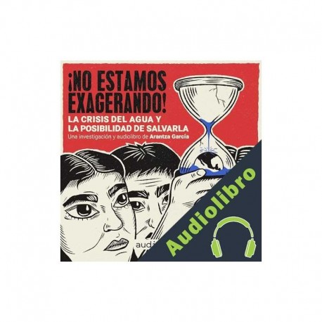 Audiolibro ¡No estamos exagerando! La crisis del agua y la posibilidad de salvarla Arantza García