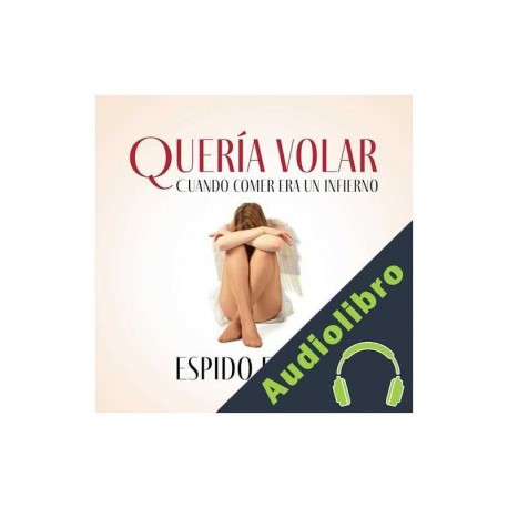 Audiolibro Quería volar: Cuando comer era un infierno Espido Freire