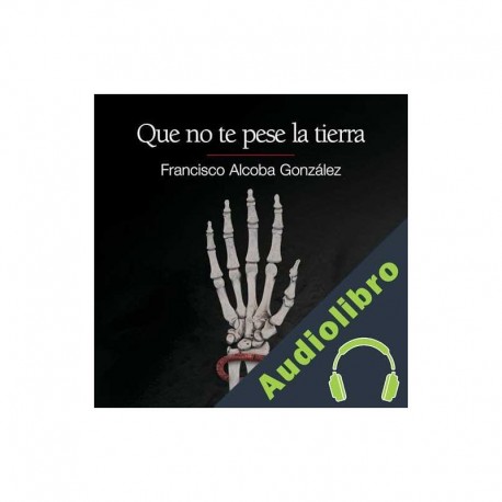 Audiolibro Que no te pese la tierra Francisco Alcoba