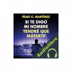 Audiolibro Si te digo mi nombre tendré que matarte Iñaki C. Martínez