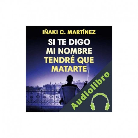 Audiolibro Si te digo mi nombre tendré que matarte Iñaki C. Martínez
