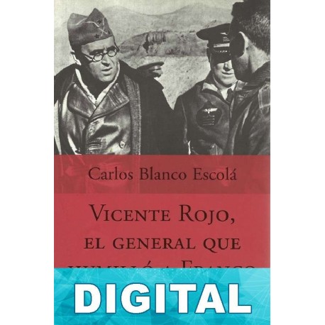 Vicente Rojo, el general que humilló a Franco Carlos Blanco Escolá