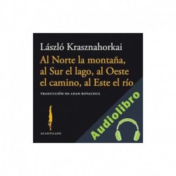 Audiolibro Al Norte la montaña, al Sur el lago, al Oeste el camino, al Este el Río László Krasznahorkai, Adan Kovacsics - traductor