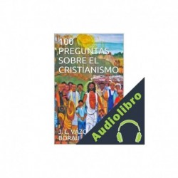 Audiolibro 100 PREGUNTAS SOBRE EL CRISTIANISMO J. L. VÁZQUEZ BORAU